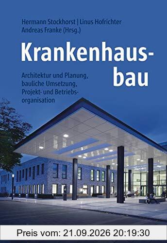 Krankenhausbau - Studienausgabe: Architektur und Planung, bauliche Umsetzung, Projekt- und Betriebsorganisation