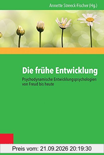 Die frühe Entwicklung – Psychodynamische Entwicklungspsychologien von Freud bis heute