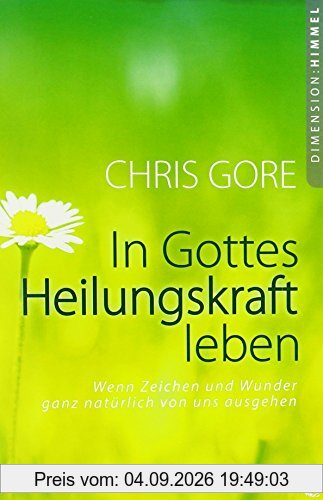 In Gottes Heilungskraft leben: Wenn Zeichen und Wunder ganz natürlich von uns ausgehen