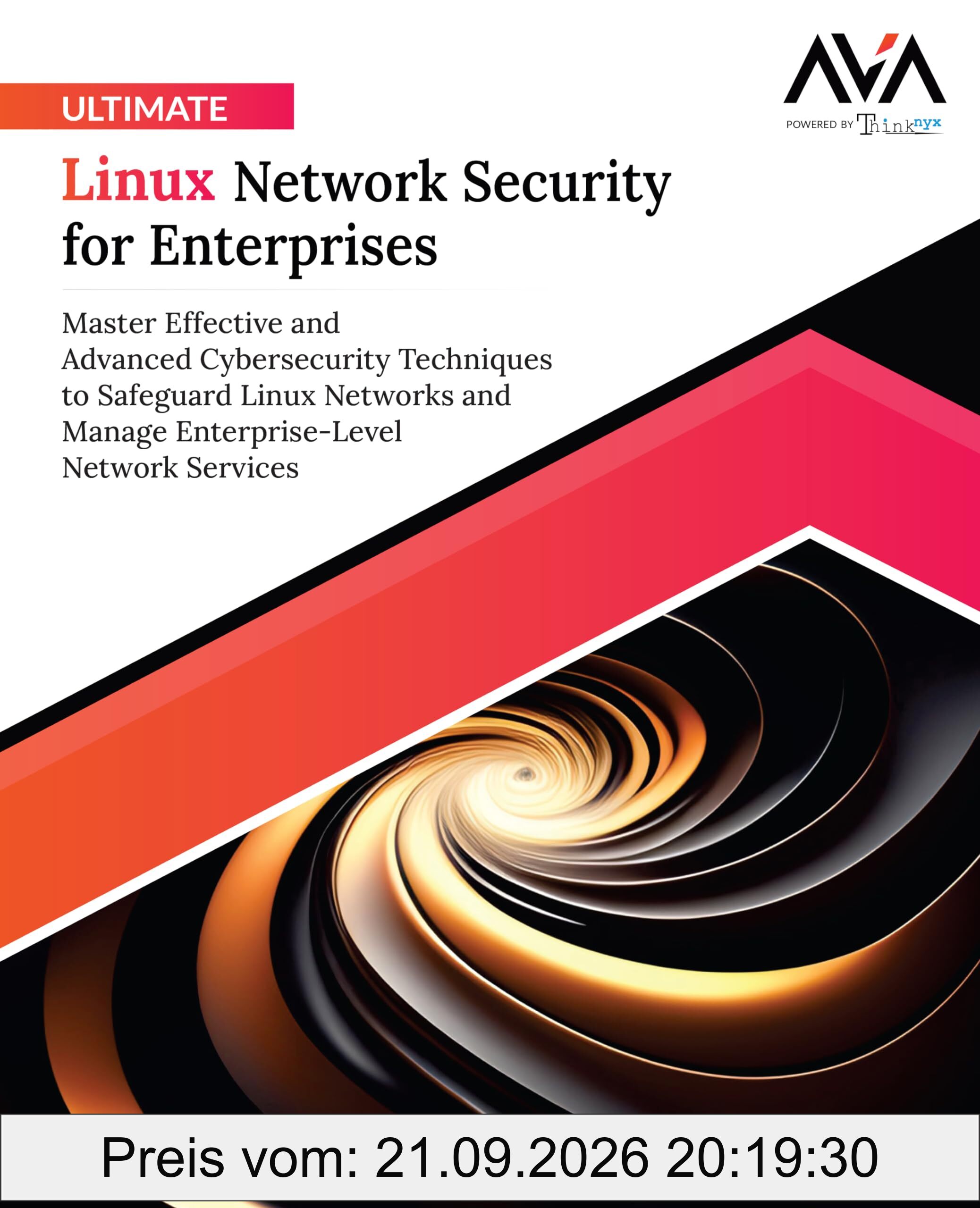 Ultimate Linux Network Security for Enterprises: Master Effective and Advanced Cybersecurity Techniques to Safeguard Linux Networks and …