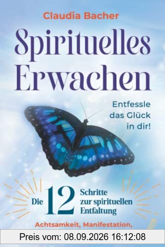 Spirituelles Erwachen: Die 12 Schritte zur spirituellen Entfaltung - Achtsamkeit, Manifestation, Reflexion, Liebe, Vertrauen uvm. - Entfessle das Glück in dir!