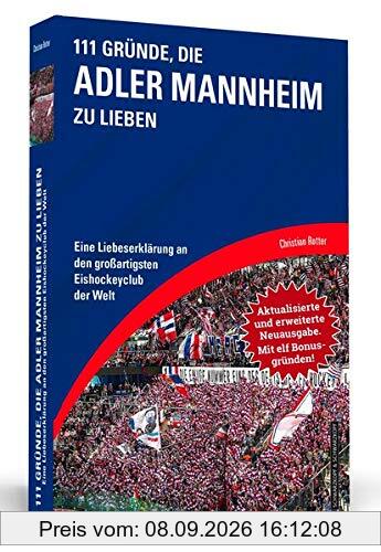 111 Gründe, die Adler Mannheim zu lieben - Erweiterte Neuausgabe mit 11 Bonusgründen!: Eine Liebeserklärung an den großartigsten Eishockeyclub der Welt