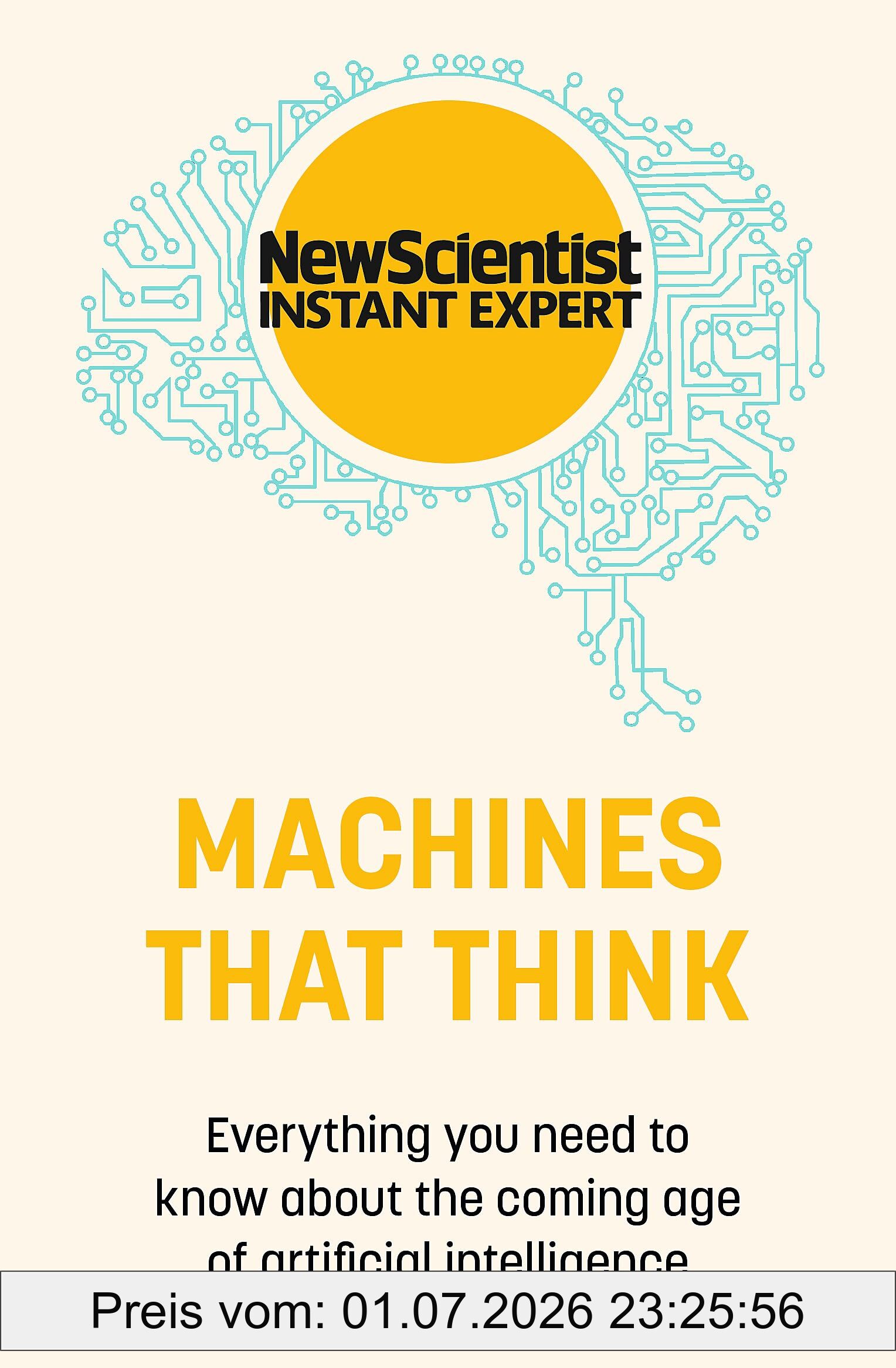 Machines That Think, Everything You Need To Know About The Coming Age Of Artificial Intelligence (New Scientist Instant Expert)