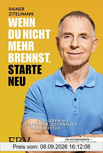Wenn du nicht mehr brennst, starte neu: Mein Leben als Historiker, Journalist und Investor. 4., erweiterte Auflage