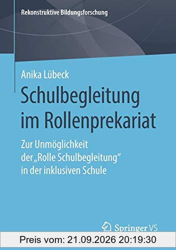 Schulbegleitung im Rollenprekariat: Zur Unmöglichkeit der „Rolle Schulbegleitung“ in der inklusiven Schule (Rekonstruktive …