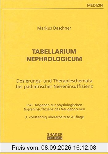 Tabellarium Nephrologicum: Dosierungstabellen und Therapieschemata bei pädiatrischer Niereninsuffizienz - mit Angaben zur physiologischen Niereninsuffizienz des Neugeborenen (Berichte aus der Medizin)