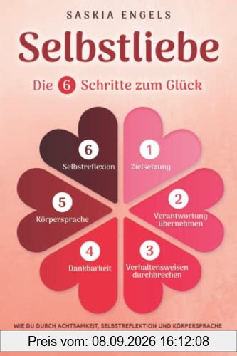 Selbstliebe – Die 6 Schritte zum Glück: Wie du durch Achtsamkeit, Selbstreflektion und Körpersprache dein Selbstbewusstsein stärkst und mehr Lebensfreude empfindest. Finde dein neues Ich