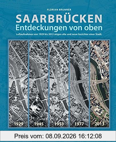 Saarbrücken - Entdeckungen von oben: Luftaufnahmen von 1929 bis 2013 zeigen alte und neue Gesichter einer Stadt.