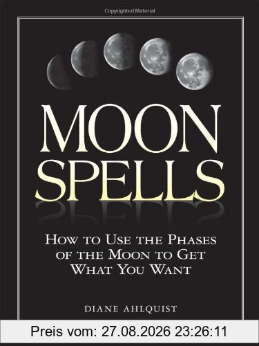 Moon Spells: How to Use the Phases of the Moon to Get What You Want
