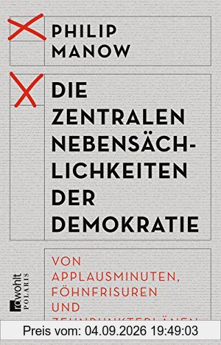 Philip Manow Die Zentralen Nebensächlichkeiten Der Demokratie, Von Applausminuten, Föhnfrisuren Und Zehnpunkteplänen