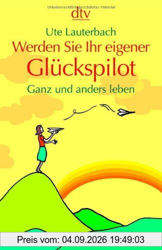 Werden Sie Ihr eigener Glückspilot: Ganz und anders leben