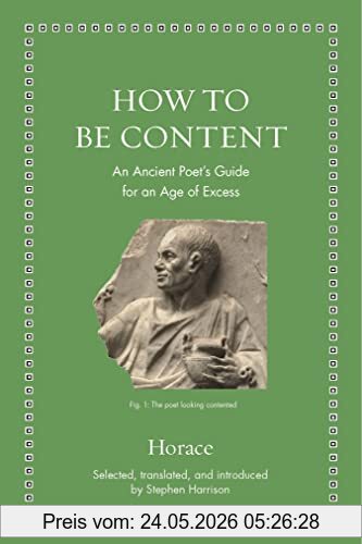 Horace How To Be Content, An Ancient Poet's Guide For An Age Of Excess (Ancient Wisdom For Modern Readers)