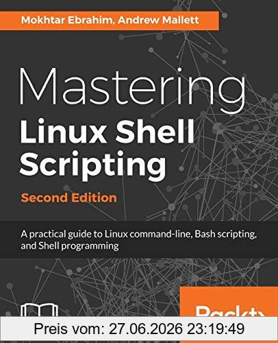 Mokhtar Ebrahim Mastering Linux Shell Scripting, A Practical Guide To Linux Command-line, Bash Scripting, And Shell Programming (English Edition)