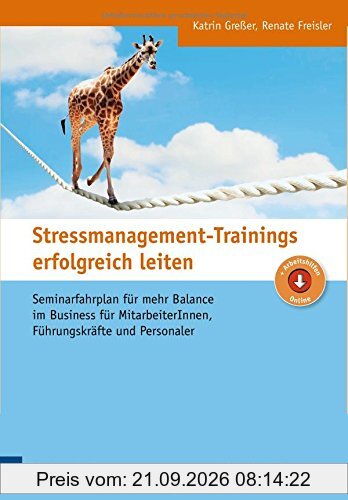 Stressmanagement-Trainings erfolgreich leiten: Seminarfahrplan für mehr Balance im Business für MitarbeiterInnen, Führungskräfte und …