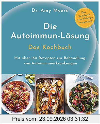 Die Autoimmun-Lösung. Das Kochbuch: Mit über 150 Rezepten zur Behandlung von Autoimmunerkrankungen - Das Kochbuch zum Erfolgsprogramm