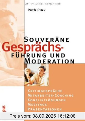 Souveräne Gesprächsführung und Moderation: Kritikgespräche - Mitarbeiter-Coaching - Konfliktlösung - Meetings - Präsentationen: Kritikgespräche - ... - Konfliktlösung - Meetings - Konferenzen