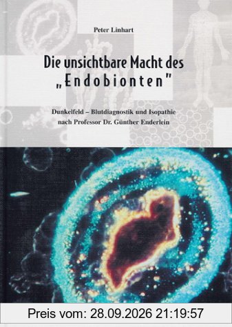 Die unsichtbare Macht des Endobionten. Dunkelfeld-Blutdiagnostik und Isopathie nach Professor Dr. Günther Enderlein.