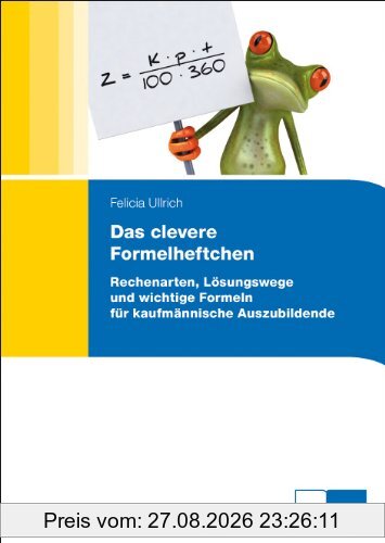 Das clevere Formelheftchen: Rechenarten, Lösungswege und wichtige Formeln für kaufmänische Auszubildende