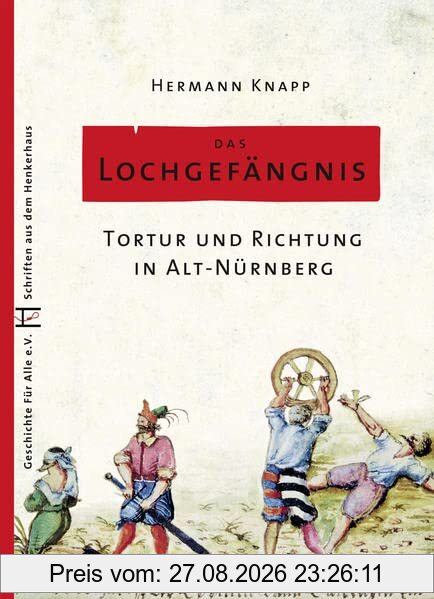 Das Lochgefängnis: Tortur und Richtung in Alt-Nürnberg (Schriften aus dem Henkerhaus)