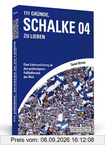 111 Gründe, Schalke 04 zu lieben: Eine Liebeserklärung an den großartigsten Fußballverein der Welt
