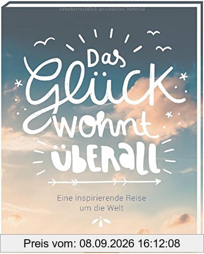 Das Glück wohnt überall: Eine inspirierende Reise um die Welt