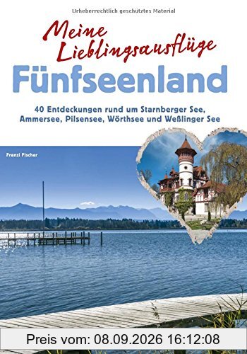Meine Lieblingsausflüge Fünfseenland: 40 Entdeckungen rund um Starnberger See, Ammersee, Pilsensee, Wörthsee und Wesslinger See