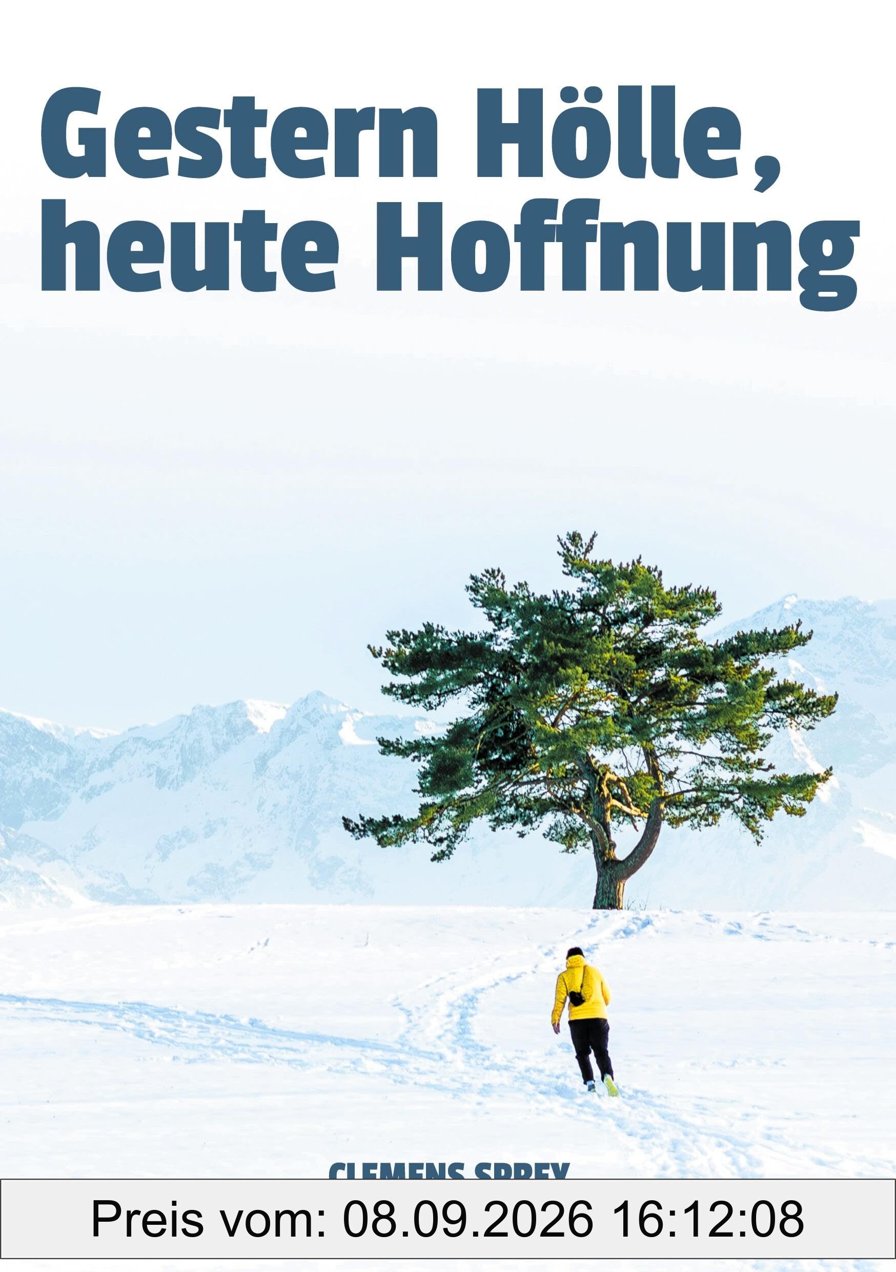 Gestern Hölle, heute Hoffnung: von Trauma, Depression, Sucht und dem Mut wieder aufzustehen