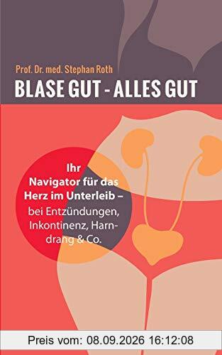 Blase gut - alles gut: Ihr Navigator für das Herz im Unterleib - bei Entzündungen, Inkontinenz, Harndrang & Co
