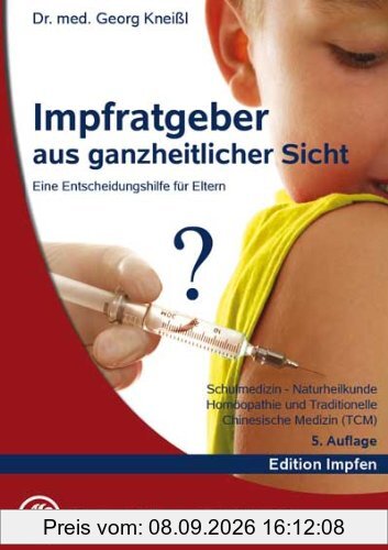 Impfratgeber aus ganzheitlicher Sicht: Eine Entscheidungshilfe für Eltern. Schulmedizin - Naturheilkunde. Homöopathie und Traditionelle Chinesische Medizin (TCM)