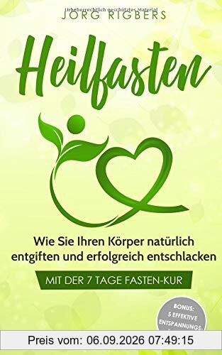 Heilfasten: Wie Sie Ihren Körper natürlich entgiften und erfolgreich entschlacken mit der 7 Tage Fasten-Kur