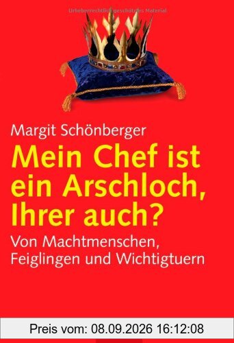 Mein Chef ist ein Arschloch, Ihrer auch?: Von Machtmenschen, Feiglingen und Wichtigtuern