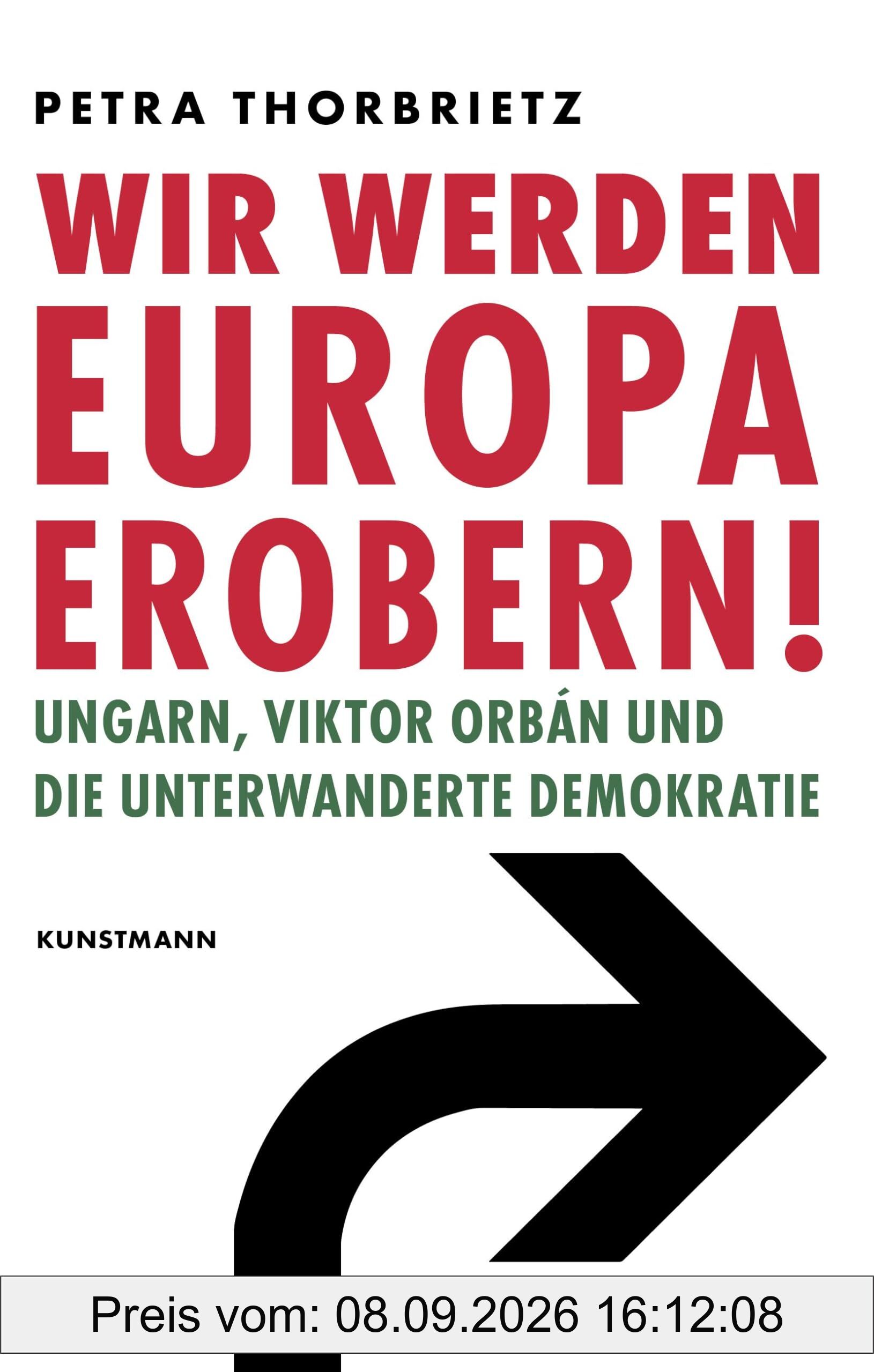 Wir werden Europa erobern!: Ungarn, Viktor Orbán und die unterwanderte Demokratie