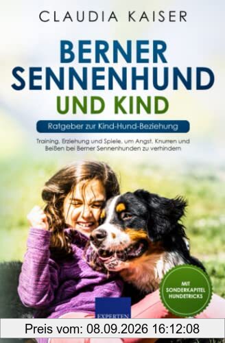 Berner Sennenhund und Kind - Ratgeber zur Kind-Hund-Beziehung: Training, Erziehung und Spiele, um Angst, Knurren und Beißen bei Berner Sennenhunden zu verhindern