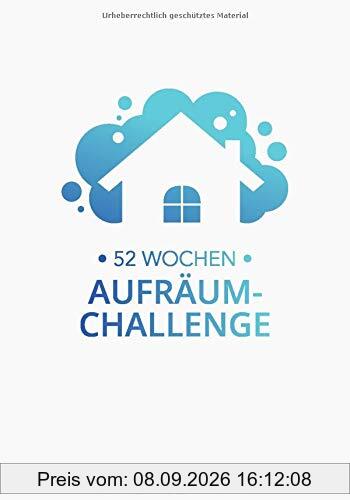52 Wochen Aufräum-Challenge: Entrümpeln - Ausmisten - Putzen - Ordnung schaffen. 52 Wochenaufgabe für ein ordentliches und gemütliches Zuhause!