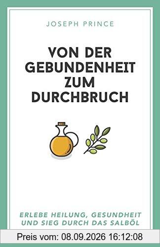 Von der Gebundenheit zum Durchbruch: Erlebe Heilung, Gesundheit und Sieg durch das Salböl