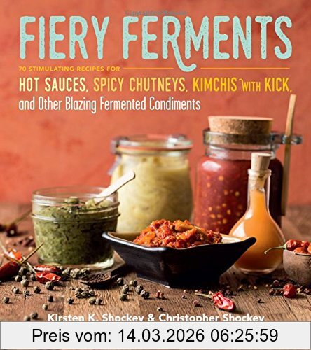 Shockey, Kirsten K. Fiery Ferments, 70 Stimulating Recipes For Hot Sauces, Spicy Chutneys, Kimchis With Kick, And Other Blazing Fermented Condiments