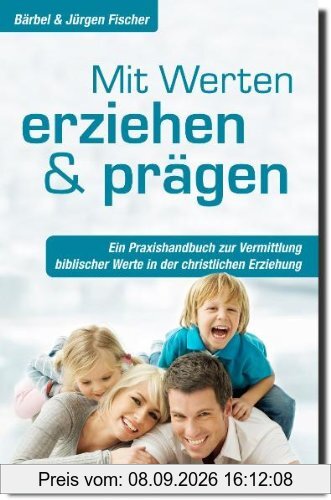 Mit Werten erziehen und prägen: Ein Praxishandbuch zur Vermittlung biblischer Werte in der christlichen Erziehung