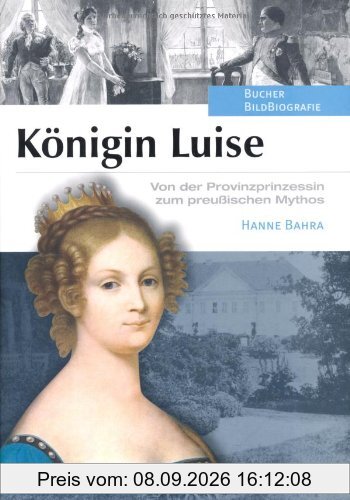 Königin Luise: Von der Provinzprinzessin zum preußischen Mythos
