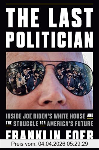 Franklin Foer The Last Politician, Inside Joe Biden's White House And The Struggle For America's Future