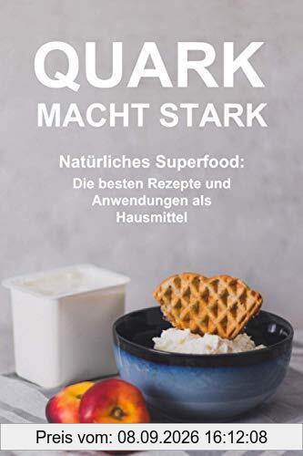 Quark macht stark: Natürliches Superfood: Die besten Rezepte und Anwendungen als Hausmittel