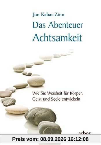 Das Abenteuer Achtsamkeit: Wie Sie Weisheit für Körper, Geist und Seele entwickeln