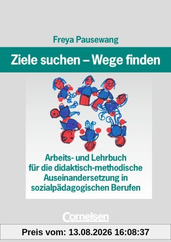 Ziele suchen - Wege finden: Arbeits- und Lehrbuch für die didaktisch-methodische Auseinandersetzung in sozialpädagogischen Berufen