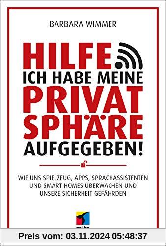 Hilfe, ich habe meine Privatsphäre aufgegeben!: Wie uns Spielzeug, Apps, Sprachassistenten und Smart Homes überwachen un