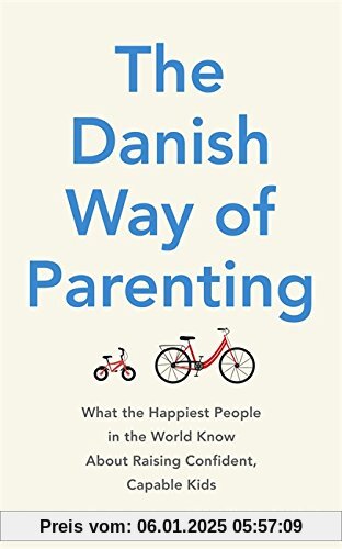 The Danish Way of Parenting: What the Happiest People in the World Know about Raising Confident, Capable Kids