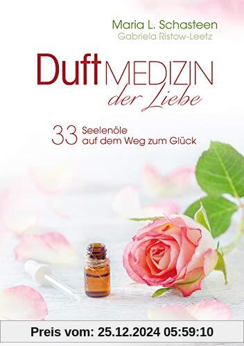 Duftmedizin der Liebe - 33 Seelenöle auf dem Weg zum Glück: Ätherische Öle und ihre therapeutische Anwendung