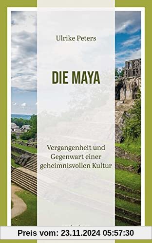 Die Maya: Vergangenheit und Gegenwart einer geheimnisvollen Kultur | Überblicksdarstellung einer 3000-jährigen Geschicht