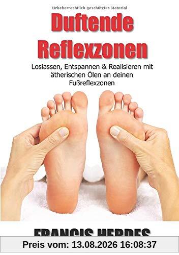 Duftende Reflexzonen: Loslassen, Entspannen und Realisieren mit ätherischen Ölen an deinen Fußreflexzonen