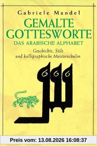 Gemalte Gottesworte: Das arabische Alphabet. Geschichte, Stile und kalligraphische Meisterschulen