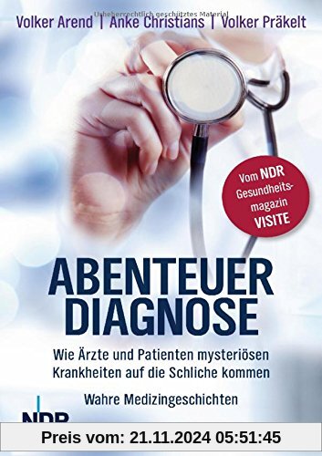 Abenteuer Diagnose: Wie Ärzte und Patienten mysteriösen Krankheiten auf die Schliche kommen. Wahre Medizingeschichten - 