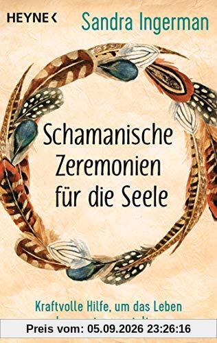 Schamanische Zeremonien für die Seele: Kraftvolle Hilfe, um das Leben bewusst zu gestalten
